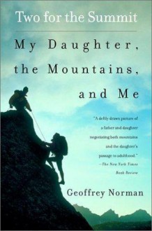 Two for the Summit: My Daughter, the Mountains, and Me - Geoffrey Norman