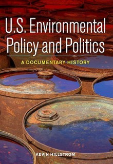 U.S. Environmental Policy and Politics: A Documentary History - Kevin Hillstrom, Laurie Hillstrom