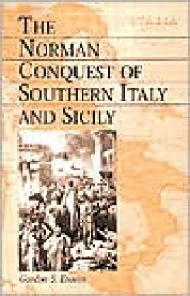 The Norman Conquest of Southern Italy and Sicily - Gordon S. Brown