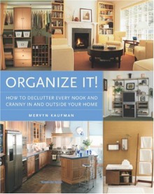 Organize It!: How to Declutter Every Nook and Cranny in and Outside Your Home - Mervyn Kaufman