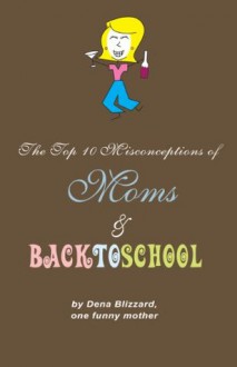 The Top 10 Misconceptions of Moms and Back to School (The Top 10 Misconceptions of...) - Dena Blizzard, Larry McCaffrey