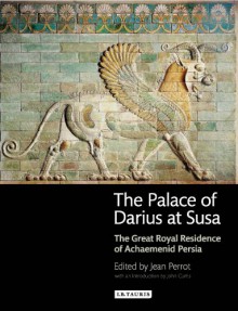 The Palace of Darius at Susa: The Great Royal Residence of Achaemenid Persia - Jean Perrot, John Curtis