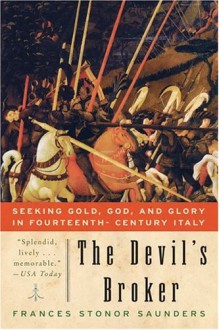 The Devil's Broker: Seeking Gold, God, and Glory in Fourteenth- Century Italy - Frances Stonor Saunders