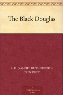 The Black Douglas - S. R. (Samuel Rutherford) Crockett, Frank Richards