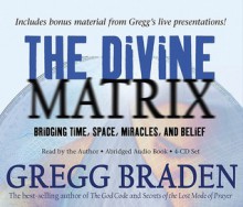 The Divine Matrix: Bridging Time, Space, Miracles, and Belief - Gregg Braden