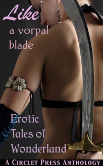 Like A Vorpal Blade: More Erotic Tales of Wonderland - J. Blackmore, Bernie Mojzes, Theresa Sand, A.D.R. Forte, Alex Picchetti, Angela Caperton