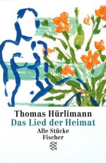 Das Lied der Heimat. Alle Stücke. - Thomas Hürlimann