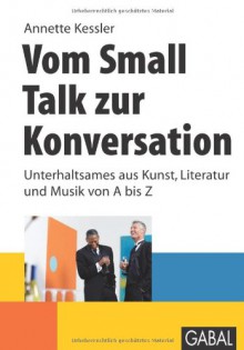 Vom Small Talk zur Konversation: Unterhaltsames aus Kunst, Literatur und Musik von A bis Z - Annette Kessler, Timo Wuerz