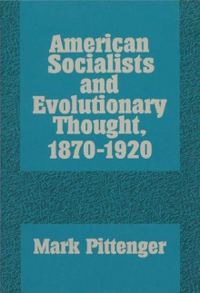 American Socialists and Evolutionary Thought, 1870�1920 - Mark Pittenger