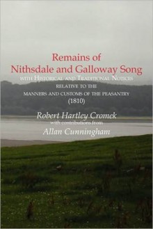 Remains of Nithsdale and Galloway Song with Historical and Traditional Notices Relative to the Manners and Customs of the Peasantry (1810) - Allan Cunningham