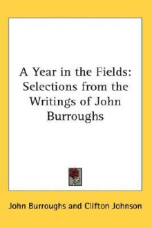 A Year in the Fields: Selections from the Writings of John Burroughs - John Burroughs, Clifton H. Johnson