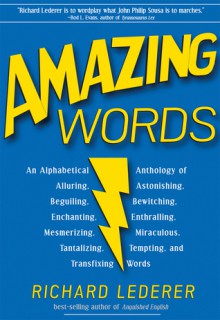 Amazing Words: An Alphabetical Anthology of Alluring, Astonishing, Beguiling, Bewitching, Enchanting, Enthralling, Mesmerizing, Miraculous, Tantalizing, Tempting, and Transfixing Words - Richard Lederer