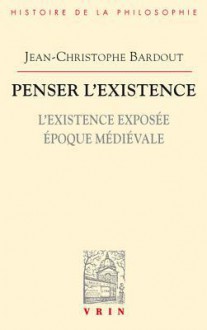 Penser L'Existence: L'Existence Exposee Epoque Medievale - Jean-Christophe Bardout