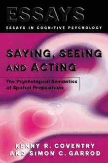 Saying, Seeing and Acting: The Psychological Semantics of Spatial Prepositions (Essays in Cognitive Psychology) - Kenny R. Coventry, Simon C. Garrod