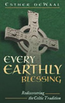 Every Earthly Blessing: Rediscovering the Celtic Tradition - Esther de Waal