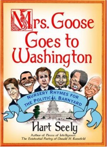 Mrs. Goose Goes to Washington: Nursery Rhymes for the Political Barnyard - Hart Seely