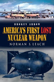 Broken Arrow: America's First Lost Nuclear Weapon - Norman Leach