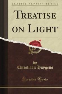 Treatise on Light (Classic Reprint) - Christiaan Huygens