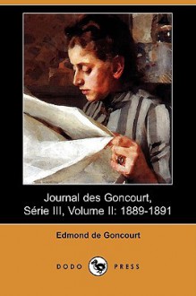 Journal Des Goncourt, Serie III, Volume II: 1889-1891 (Dodo Press) - Edmond de Goncourt