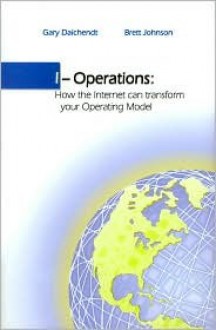 I-Operations: How the Internet Can Transform Your Operating Model - Gary Daichendt, Brett Johnson