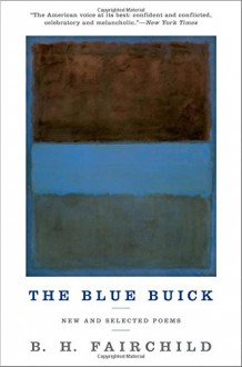 The Blue Buick: New and Selected Poems - B. H. Fairchild