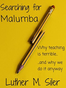 Searching for Malumba: Why Teaching is Terrible... and Why We Do It Anyway - Luther M. Siler