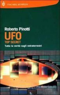 UFO. Top secret. Tutta la verità sugli extraterrestri - Roberto Pinotti