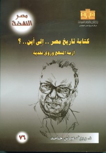 كتابة تاريخ مصر إلى أين ..؟ أزمة المنهج ورؤى نقدية - رءوف عباس حامد, ناصر أحمد إبراهيم