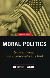 Moral Politics: How Liberals and Conservatives Think, Third Edition - George Lakoff