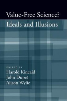 Value-Free Science: Ideals and Illusions - Harold Kincaid, John Dupré, Alison Wylie