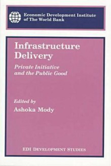 Infrastructure Delivery: Private Initiative and the Public Good - Ashoka Mody