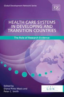 Health Care Systems in Developing and Transition Countries: The Role of Research Evidence - Diana Pinto Masis, Peter C. Smith, Diana Pinto Masais