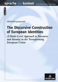 The Discursive Construction of European Identities: A Multi-Level Approach to Discourse and Identity in the Transforming European Union - Michal Krzyzanowski