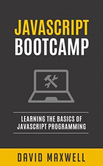 JavaScript: Bootcamp - Learn the Basics of JavaScript Programming in 2 Weeks (FREE Bonus, Angularjs, jQuery, JavaScript Visually) - David Maxwell