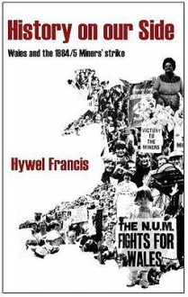 History on Our Side: Wales and the 1984-85 Miners' Strike - Hywel Francis