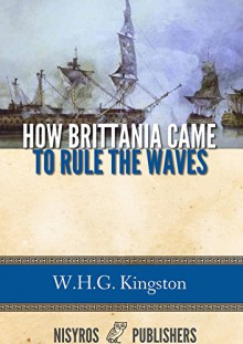 How Brittania Came to Rule the Waves - W.H.G. Kingston