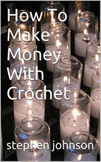 How To Make Money With Crochet - stephen johnson