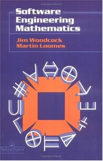 Software Engineering Mathematics: Formal Methods Demystified (Sei Series in Software Engineering) - Jim Woodcock, Martin Loomes