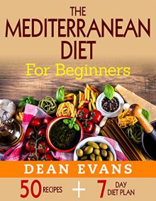 The Mediterranean Diet For Beginners: 50 Recipes Including a 7 Day Diet Plan - Dean Evans