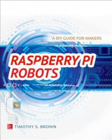 Raspberry Pi Robots: A DIY Guide for Makers - Timothy Brown