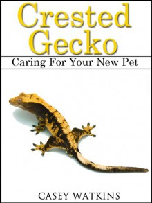 Crested Gecko: Caring For Your New Pet (Reptile Care Guides) - Casey Watkins