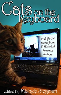 Cats on the Keyboard: Real Life Cat Stories by 14 Historical Romance Authors - Michele Stegman, Jennette Marie Powell, Anna Markland, Collette Cameron