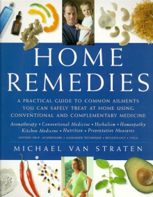 Home Remedies: A Practical Guide To Common Ailments You Can Safely Treat At Home Using Conventional And Complementary Medicines - Michael van Straten