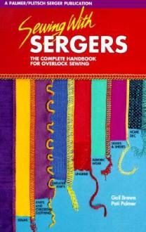 Sewing With Sergers: The Complete Handbook For Overlock Sewing - Gail Brown, Pati Palmer