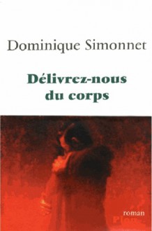 Délivrez-nous du corps - Dominique Simonnet