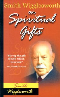 Smith Wigglesworth On Spiritual Gifts (0) - Smith Wigglesworth