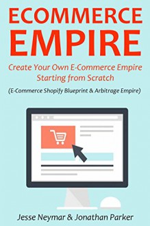 ECOMMERCE EMPIRE: Create Your Own E-Commerce Empire Starting from Scratch - Jesse Neymar, Jonathan Parker, Frank Kern