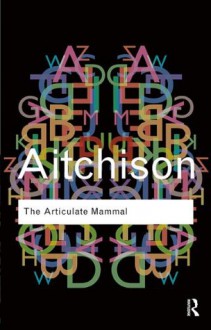 The Articulate Mammal: An Introduction to Psycholinguistics (Routledge Classics) - Jean Aitchison