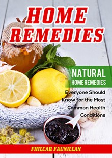 Home Remedies: Natural Home Remedies Everyone Should Know for the Most Common Health Conditions - Fhilcar Faunillan, Content Arcade Publishing