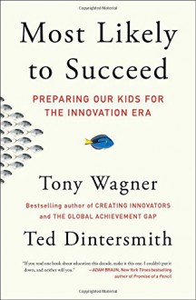 Most Likely to Succeed: Preparing Our Kids for the Innovation Era - Tony Wagner, Ted Dintersmith